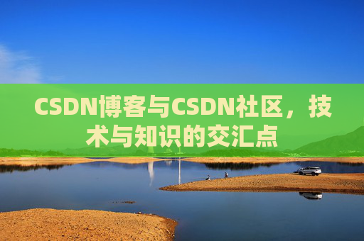 CSDN博客与CSDN社区，技术与知识的交汇点